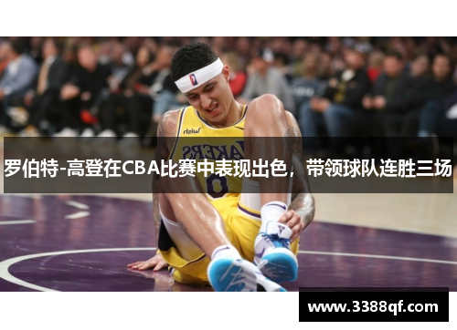 罗伯特-高登在CBA比赛中表现出色，带领球队连胜三场