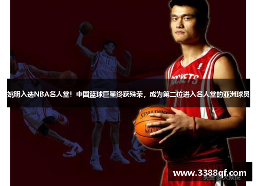 姚明入选NBA名人堂！中国篮球巨星终获殊荣，成为第二位进入名人堂的亚洲球员